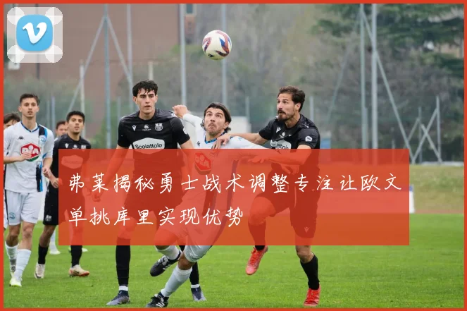 弗莱揭秘勇士战术调整专注让欧文单挑库里实现优势