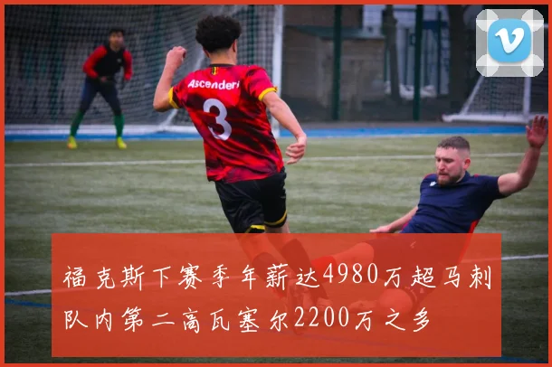 福克斯下赛季年薪达4980万超马刺队内第二高瓦塞尔2200万之多