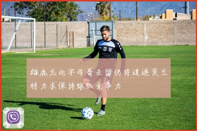 雄鹿无论字母哥去留仍将追逐莫兰特力求保持球队竞争力