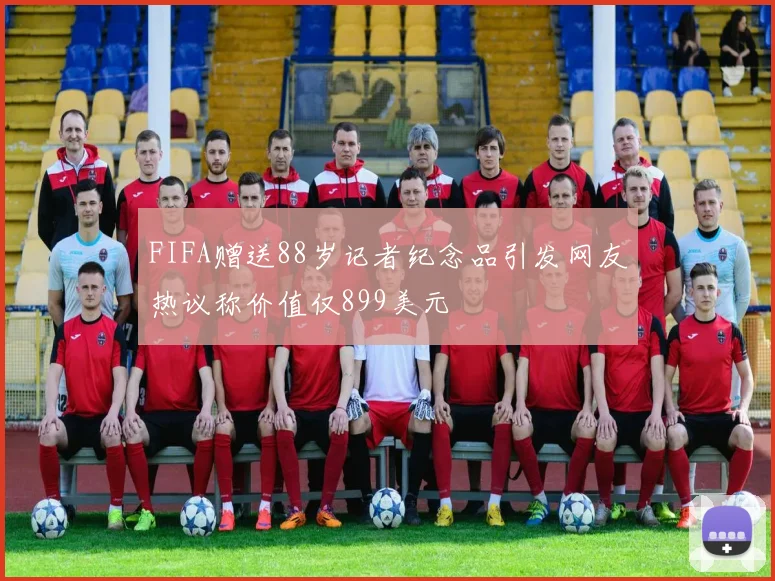 FIFA赠送88岁记者纪念品引发网友热议称价值仅899美元