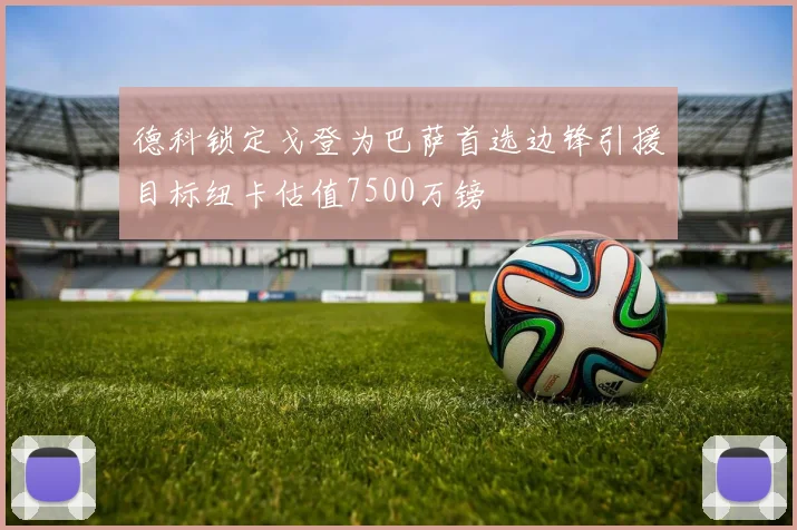 德科锁定戈登为巴萨首选边锋引援目标纽卡估值7500万镑