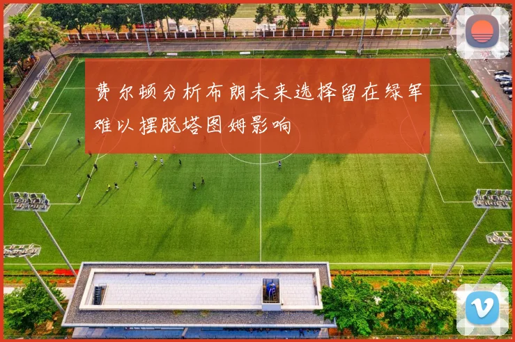 费尔顿分析布朗未来选择留在绿军难以摆脱塔图姆影响