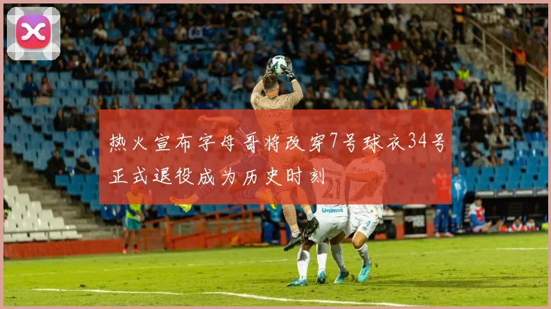 热火宣布字母哥将改穿7号球衣34号正式退役成为历史时刻