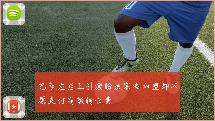 巴萨左后卫引援盼坎塞洛加盟却不愿支付高额转会费
