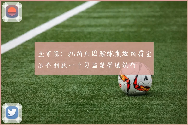 全市场：托纳利因赌球案缴纳罚金法乔利获一个月监禁暂缓执行
